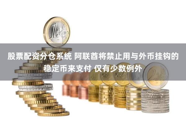 股票配资分仓系统 阿联酋将禁止用与外币挂钩的稳定币来支付 仅有少数例外