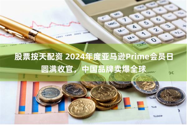 股票按天配资 2024年度亚马逊Prime会员日圆满收官，中国品牌卖爆全球