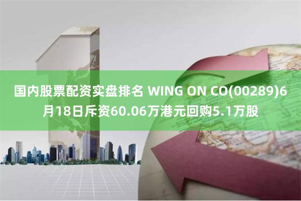 国内股票配资实盘排名 WING ON CO(00289)6月18日斥资60.06万港元回购5.1万股