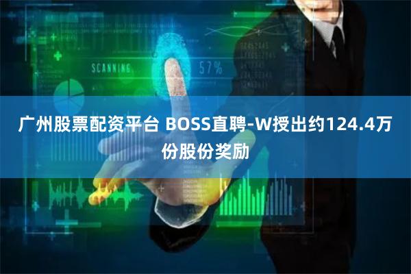 广州股票配资平台 BOSS直聘-W授出约124.4万份股份奖励