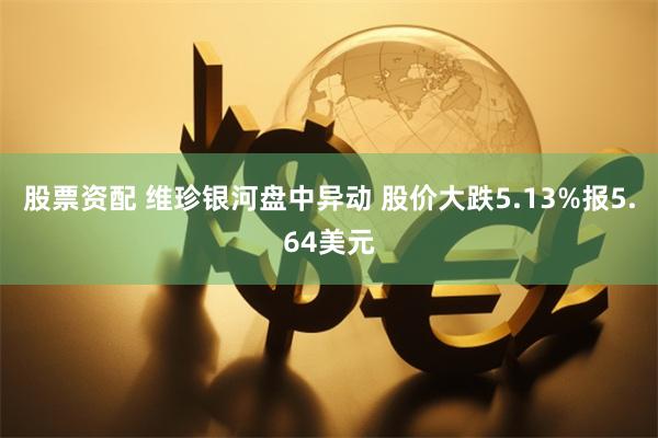 股票资配 维珍银河盘中异动 股价大跌5.13%报5.64美元