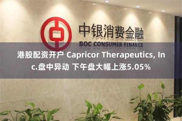 港股配资开户 Capricor Therapeutics, Inc.盘中异动 下午盘大幅上涨5.05%