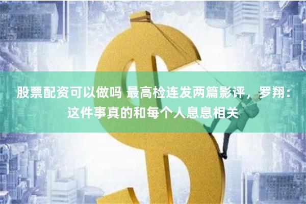 股票配资可以做吗 最高检连发两篇影评，罗翔：这件事真的和每个人息息相关