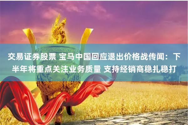 交易证券股票 宝马中国回应退出价格战传闻：下半年将重点关注业务质量 支持经销商稳扎稳打