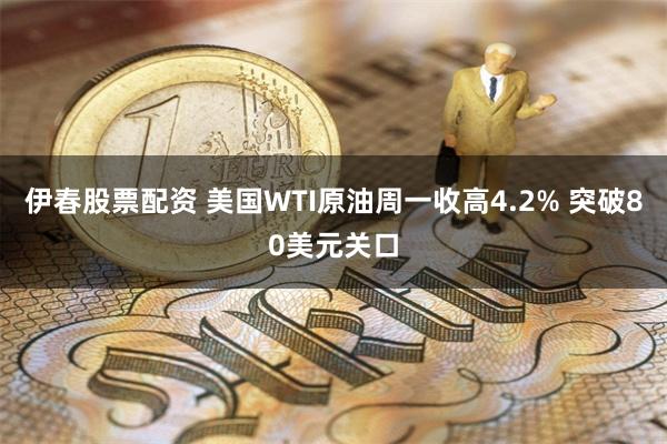 伊春股票配资 美国WTI原油周一收高4.2% 突破80美元关口