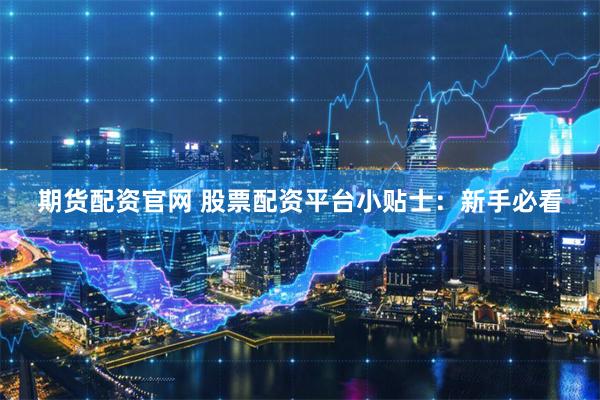 期货配资官网 股票配资平台小贴士：新手必看