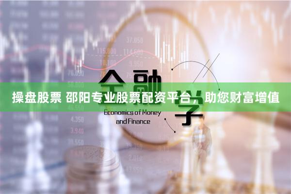 操盘股票 邵阳专业股票配资平台，助您财富增值