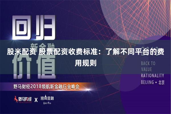 股米配资 股票配资收费标准：了解不同平台的费用规则