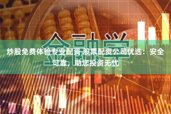 炒股免费体验专业配资 股票配资公司优选：安全可靠，助您投资无忧