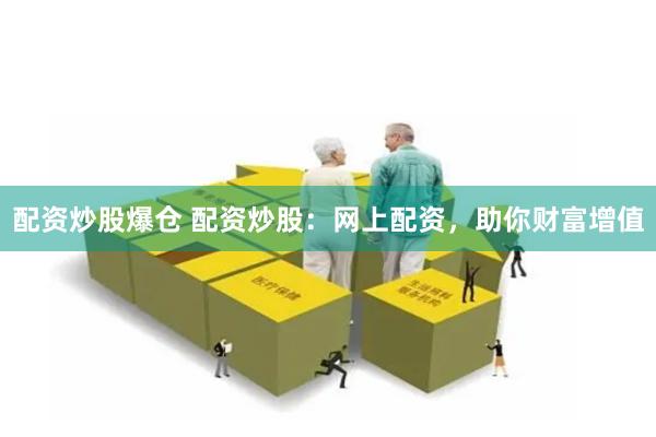 配资炒股爆仓 配资炒股：网上配资，助你财富增值