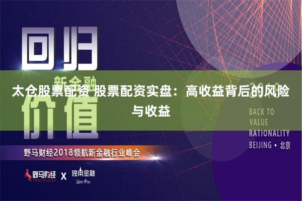 太仓股票配资 股票配资实盘：高收益背后的风险与收益