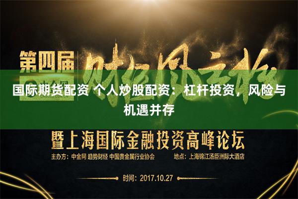 国际期货配资 个人炒股配资：杠杆投资，风险与机遇并存