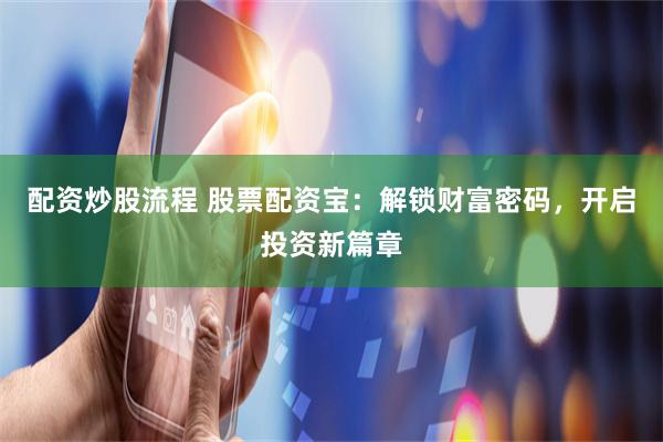 配资炒股流程 股票配资宝：解锁财富密码，开启投资新篇章