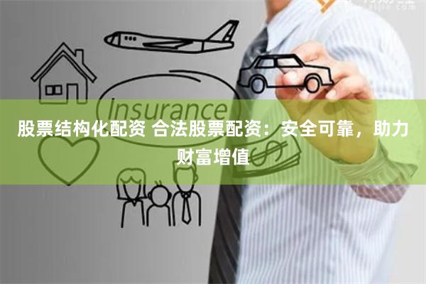 股票结构化配资 合法股票配资：安全可靠，助力财富增值